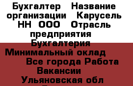 Бухгалтер › Название организации ­ Карусель-НН, ООО › Отрасль предприятия ­ Бухгалтерия › Минимальный оклад ­ 35 000 - Все города Работа » Вакансии   . Ульяновская обл.,Барыш г.